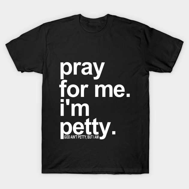 Pray For Me I'm Petty T-Shirt by HolyCowCreations